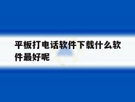 平板打电话软件下载什么软件最好呢