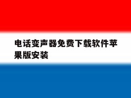 电话变声器免费下载软件苹果版安装的简单介绍