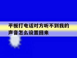 平板打电话对方听不到我的声音怎么设置回来