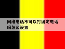 网络电话不可以打固定电话吗怎么设置