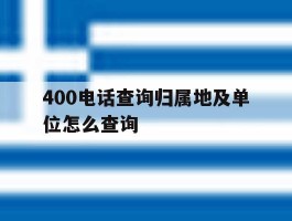 400电话查询归属地及单位怎么查询