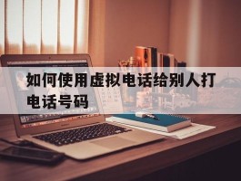 如何使用虚拟电话给别人打电话号码