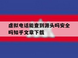 包含虚拟电话能查到源头吗安全吗知乎文章下载的词条