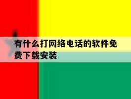 有什么打网络电话的软件免费下载安装的简单介绍