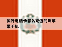 国外电话卡怎么充值的啊苹果手机的简单介绍