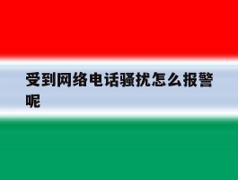 受到网络电话骚扰怎么报警呢