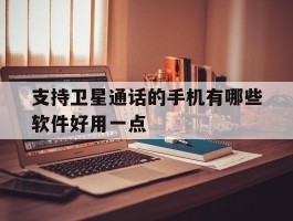 包含支持卫星通话的手机有哪些软件好用一点的词条