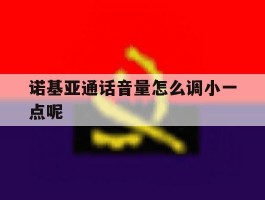 诺基亚通话音量怎么调小一点呢