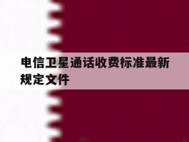 电信卫星通话收费标准最新规定文件