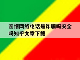 亲情网络电话是诈骗吗安全吗知乎文章下载的简单介绍