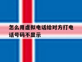 包含怎么用虚拟电话给对方打电话号码不显示的词条