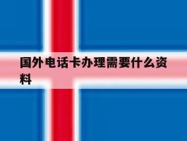 国外电话卡办理需要什么资料