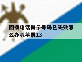 回拨电话提示号码已失效怎么办呢苹果13的简单介绍