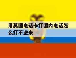 用英国电话卡打国内电话怎么打不进来