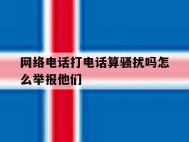 网络电话打电话算骚扰吗怎么举报他们