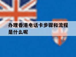 办理香港电话卡步骤和流程是什么呢的简单介绍