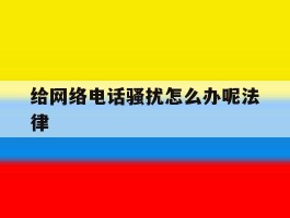 给网络电话骚扰怎么办呢法律