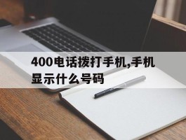 400电话拨打手机,手机显示什么号码