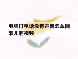 电脑打电话没有声音怎么回事儿啊视频