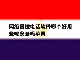 网络回拨电话软件哪个好用些呢安全吗苹果