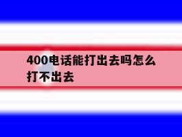 关于400电话能打出去吗怎么打不出去的信息