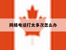 网络电话打太多次怎么办