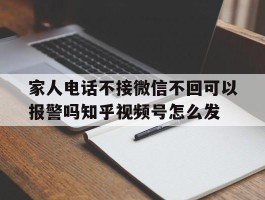 家人电话不接微信不回可以报警吗知乎视频号怎么发