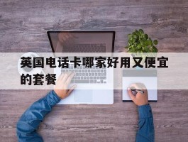 英国电话卡哪家好用又便宜的套餐