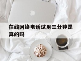 在线网络电话试用三分钟是真的吗