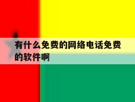 有什么免费的网络电话免费的软件啊的简单介绍