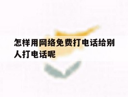 关于怎样用网络免费打电话给别人打电话呢的信息