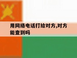 用网络电话打给对方,对方能查到吗