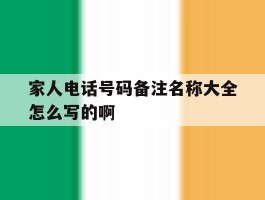 家人电话号码备注名称大全怎么写的啊的简单介绍