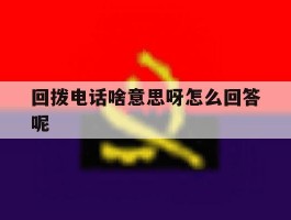 回拨电话啥意思呀怎么回答呢