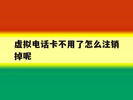 虚拟电话卡不用了怎么注销掉呢