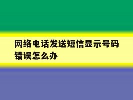 网络电话发送短信显示号码错误怎么办