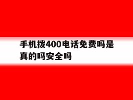 手机拨400电话免费吗是真的吗安全吗的简单介绍