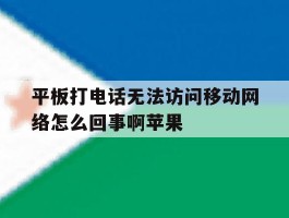 平板打电话无法访问移动网络怎么回事啊苹果