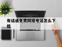 有话通免费网络电话怎么下载