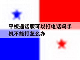 平板通话版可以打电话吗手机不能打怎么办的简单介绍