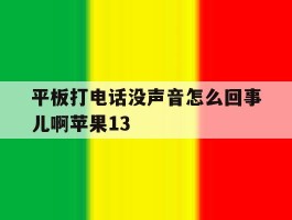 平板打电话没声音怎么回事儿啊苹果13的简单介绍