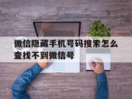 微信隐藏手机号码搜索怎么查找不到微信号