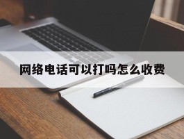 网络电话可以打吗怎么收费