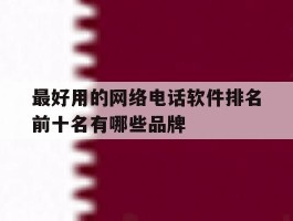 关于最好用的网络电话软件排名前十名有哪些品牌的信息