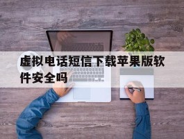 关于虚拟电话短信下载苹果版软件安全吗的信息