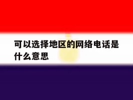 可以选择地区的网络电话是什么意思