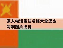 家人电话备注名称大全怎么写啊图片搞笑