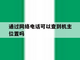 通过网络电话可以查到机主位置吗