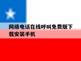 网络电话在线呼叫免费版下载安装手机的简单介绍