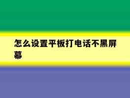 怎么设置平板打电话不黑屏幕